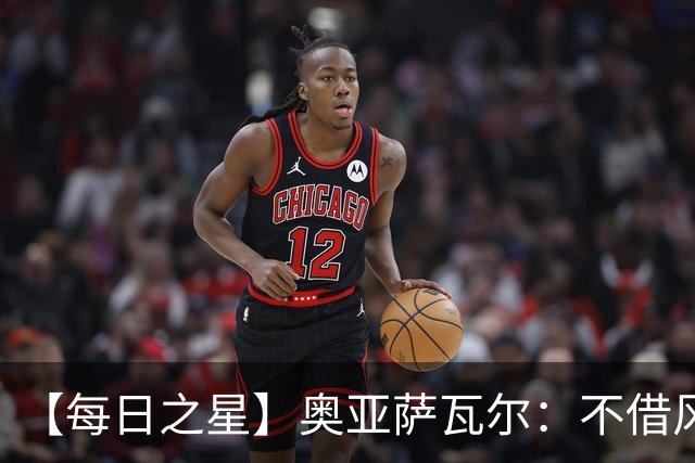 【每日之星】奥亚萨瓦尔：不借风雷自成风暴 重铸西班牙锋刃