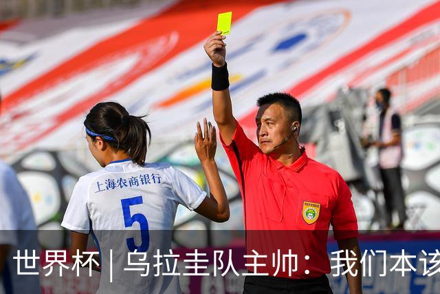 世界杯 | 乌拉圭队主帅：我们本该全取六分