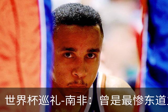 世界杯巡礼-南非：曾是最惨东道主，被轻视的“男孩们”卷土重来