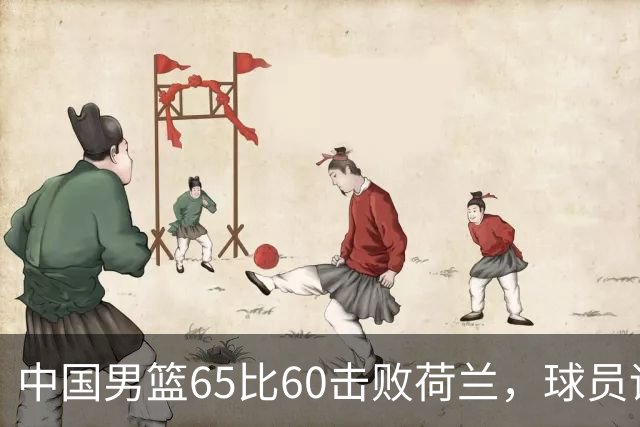 中国男篮65比60击败荷兰，球员评分出炉：三人满分，三人及格，三人拉胯
