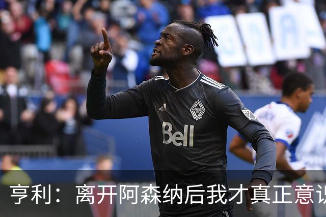 亨利：离开阿森纳后我才真正意识到，我骨子里就是一名阿森纳球迷