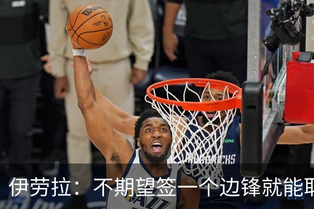 伊劳拉：不期望签一个边锋就能取代萨拉赫 对球队方向有清晰想法