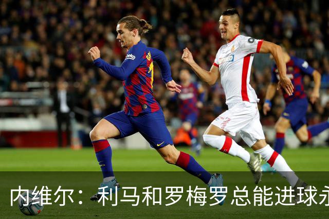 内维尔：利马和罗梅罗总能进球永不放弃 基恩：跑位就像顶级前锋