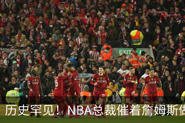历史罕见！NBA总裁催着詹姆斯做决定