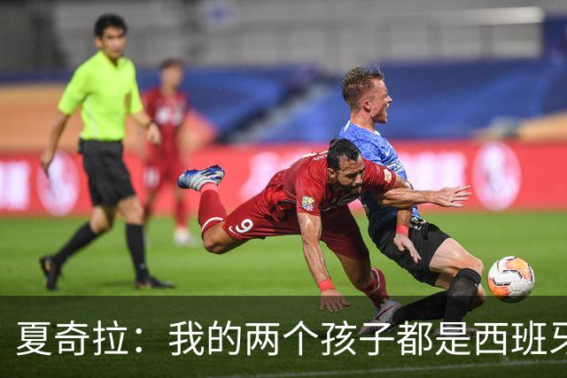 夏奇拉：我的两个孩子都是西班牙人，所以我当然会支持西班牙