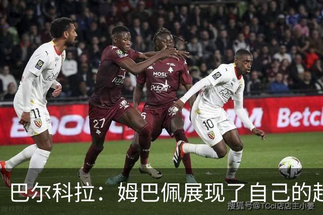 巴尔科拉：姆巴佩展现了自己的超强实力，相信他在世界杯持续高光