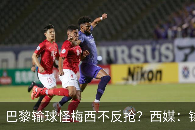 巴黎输球怪梅西不反抢？西媒：锋线3人无球时如灾难