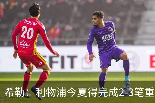 希勒：利物浦今夏得完成2-3笔重磅引援，他们应该追求拉扬