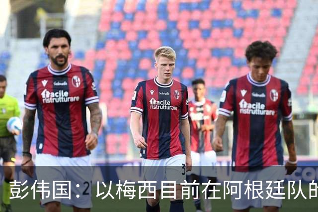 彭伟国：以梅西目前在阿根廷队的地位，很有可能再踢一届世界杯