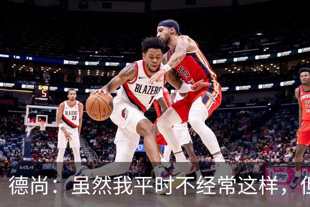 德尚：虽然我平时不经常这样，但是在中场休息时我确实发火了