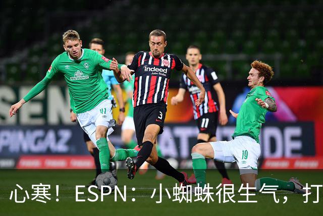 心寒！ESPN：小蜘蛛很生气，打封闭无人在意+1亿报价马竞也不回复