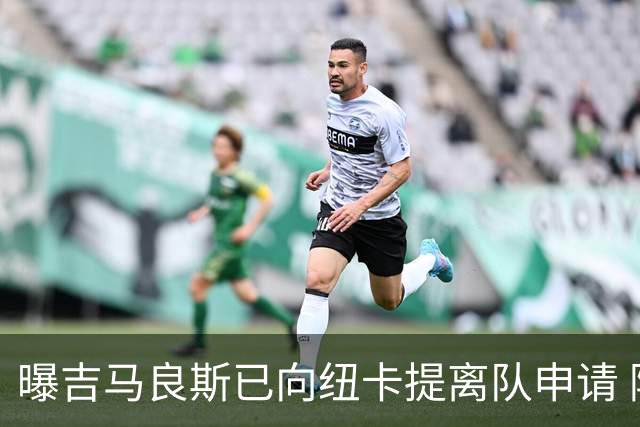 曝吉马良斯已向纽卡提离队申请 阿森纳愿为他付6000万镑