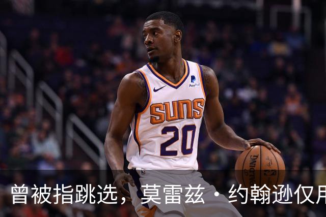 曾被指跳选，莫雷兹·约翰逊仅用两场夏季联赛就逼分析师闭嘴