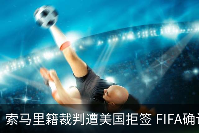 索马里籍裁判遭美国拒签 FIFA确认其无法参加世界杯