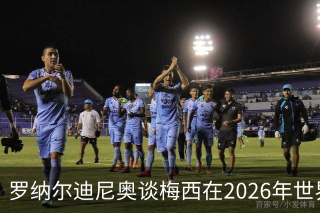 罗纳尔迪尼奥谈梅西在2026年世界杯决赛阿根廷负于西班牙后的表现