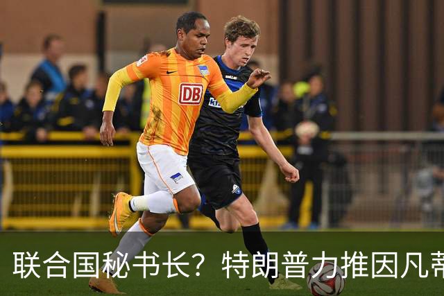 联合国秘书长？特朗普力推因凡蒂诺无用 中俄法英有一票否决权