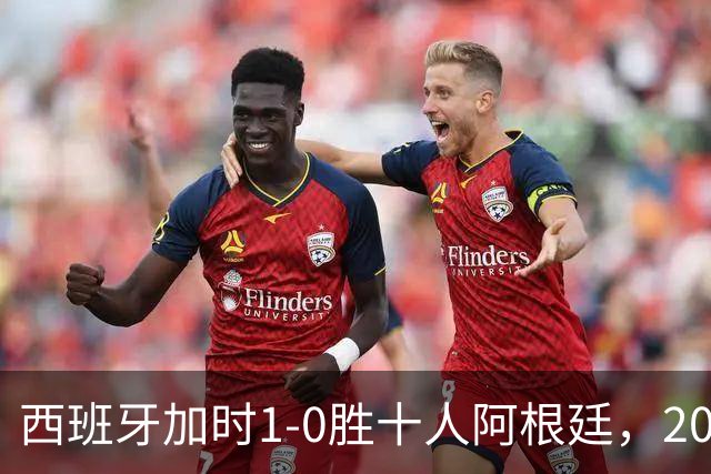 西班牙加时1-0胜十人阿根廷，2026世界杯决赛夺冠