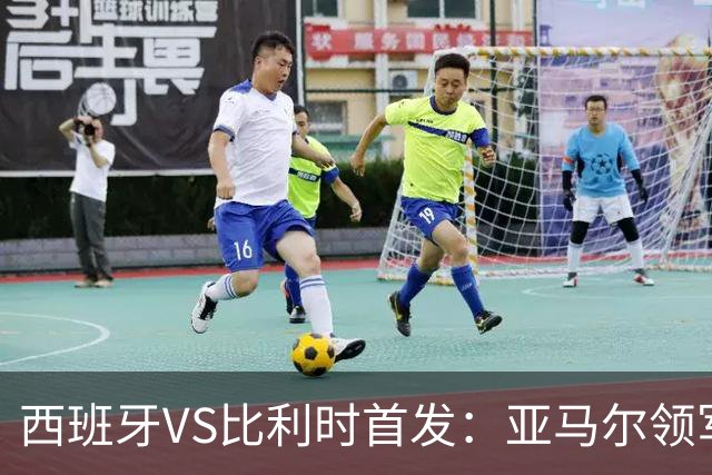 西班牙VS比利时首发：亚马尔领军出征 法比安替佩德里