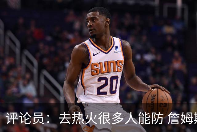 评论员：去热火很多人能防 詹姆斯可以在防守端选择性发力