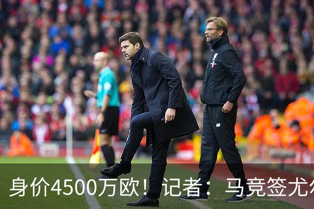 身价4500万欧！记者：马竞签尤尔曼达协议 4000万固定+500万浮动