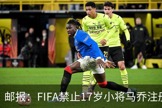 邮报：FIFA禁止17岁小将马乔注册，维拉下个月将与FIFA对薄公堂