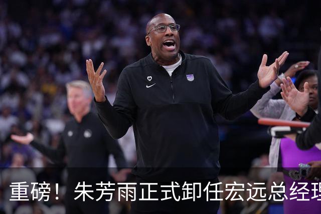 重磅！朱芳雨正式卸任宏远总经理，新下家曝光，接任人选已确定