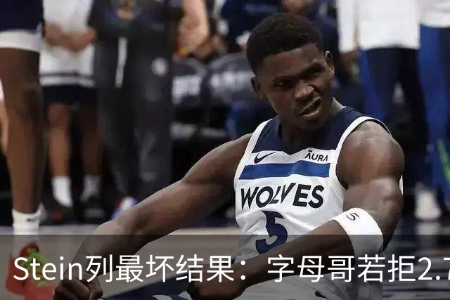 Stein列最坏结果：字母哥若拒2.75亿续约 雄鹿明夏恐人财两空！